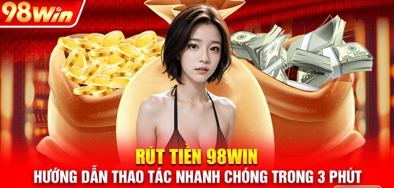 Hướng dẫn chi tiết từ A-Z về các cách rút tiền 98Win